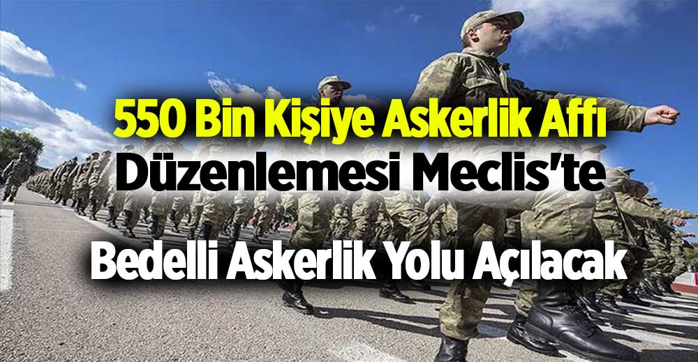 550 Bin Kişiye Askerlik Affı Düzenlemesi Meclis'te: Bedelli Askerlik Yolu Açılacak